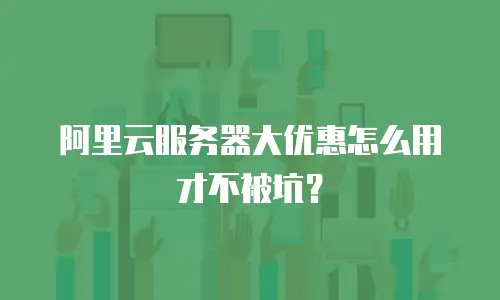 阿里云服务器大优惠怎么用才不被坑？