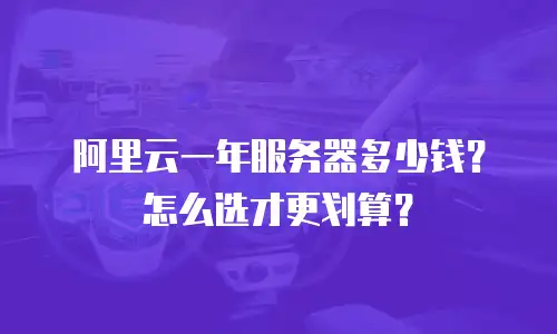 阿里云一年服务器多少钱？怎么选才更划算？