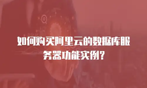 如何购买阿里云的数据库服务器功能实例？