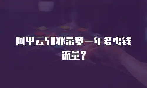 阿里云50兆带宽一年多少钱流量？