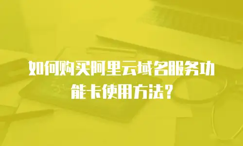 如何购买阿里云域名服务功能卡使用方法？