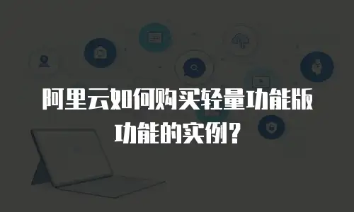 阿里云如何购买轻量功能版功能的实例？