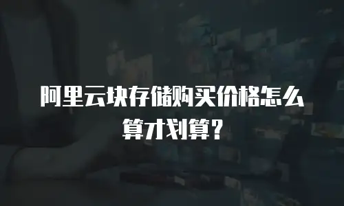 阿里云块存储购买价格怎么算才划算？