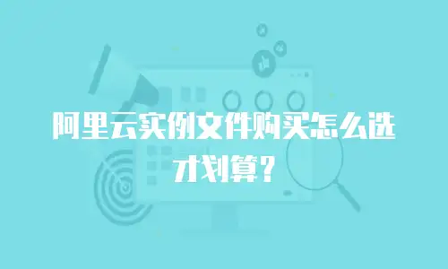阿里云实例文件购买怎么选才划算？