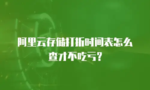 阿里云存储打折时间表怎么查才不吃亏？
