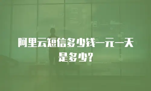 阿里云短信多少钱一元一天是多少？