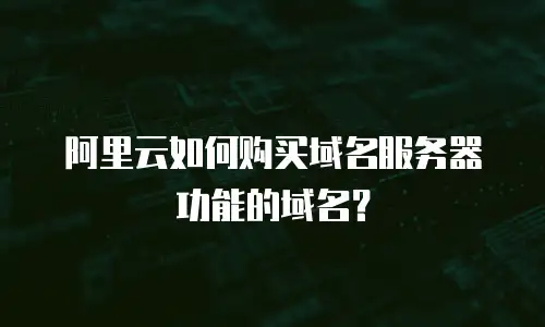 阿里云如何购买域名服务器功能的域名？