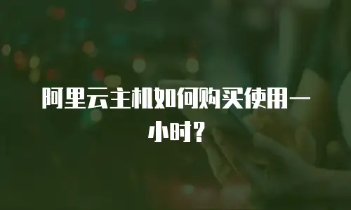 阿里云主机如何购买使用一小时？