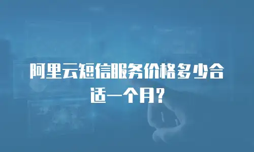 阿里云短信服务价格多少合适一个月？