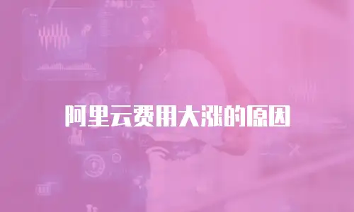阿里云费用大涨的原因