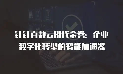钉钉百数云BI代金券：企业数字化转型的智能加速器