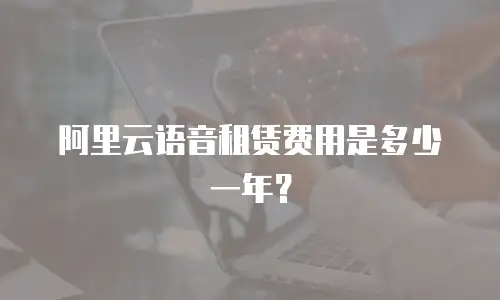 阿里云语音租赁费用是多少一年？