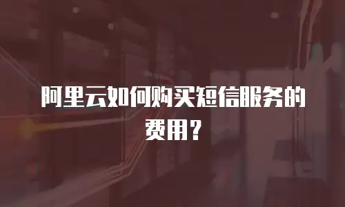 阿里云如何购买短信服务的费用？