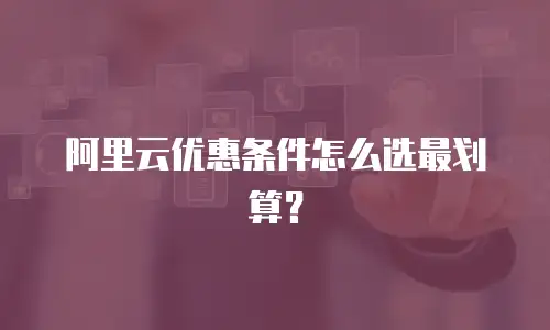 阿里云优惠条件怎么选最划算？
