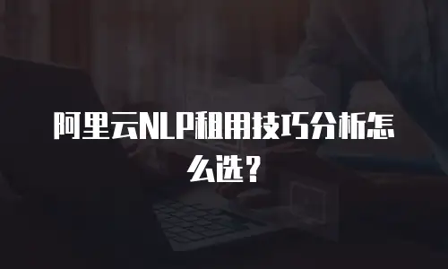 阿里云NLP租用技巧分析怎么选？
