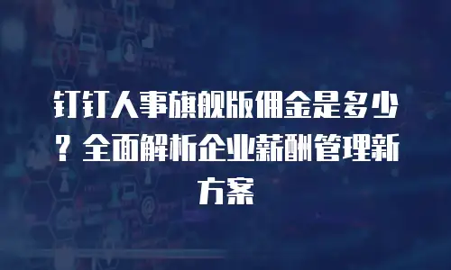 钉钉人事旗舰版佣金是多少？全面解析企业薪酬管理新方案