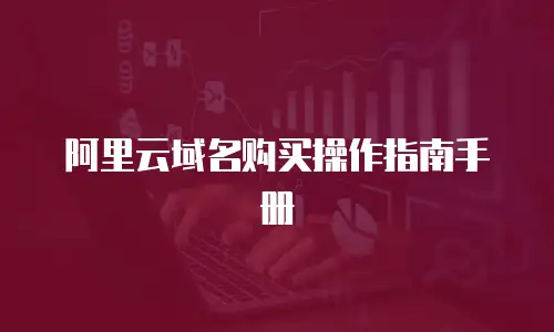 阿里云域名购买操作指南手册