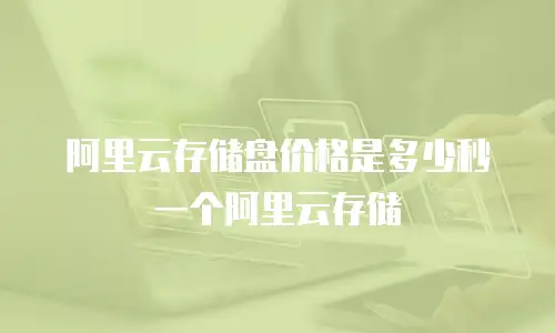 阿里云存储盘价格是多少秒一个阿里云存储
