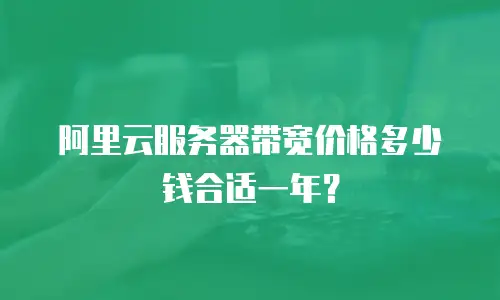 阿里云服务器带宽价格多少钱合适一年？