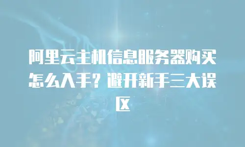 阿里云主机信息服务器购买怎么入手？避开新手三大误区