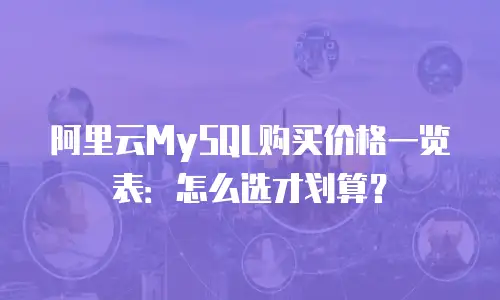 阿里云MySQL购买价格一览表：怎么选才划算？