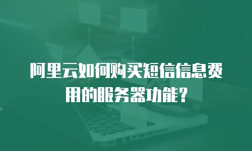 阿里云如何购买短信信息费用的服务器功能？