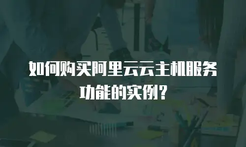如何购买阿里云云主机服务功能的实例？