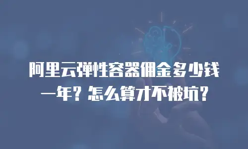 阿里云弹性容器佣金多少钱一年？怎么算才不被坑？