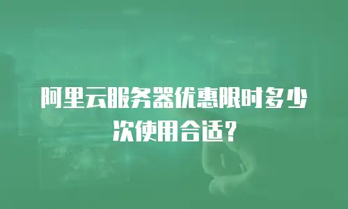 阿里云服务器优惠限时多少次使用合适？