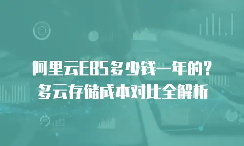 阿里云EBS多少钱一年的？多云存储成本对比全解析