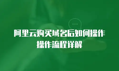 阿里云购买域名后如何操作操作流程详解