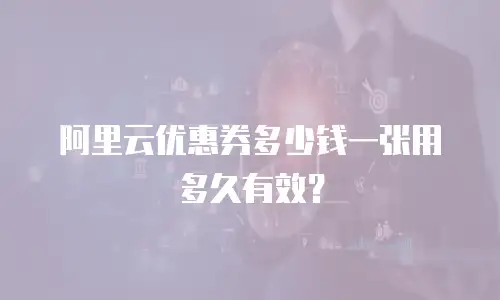 阿里云优惠券多少钱一张用多久有效？