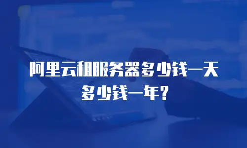 阿里云租服务器多少钱一天多少钱一年？