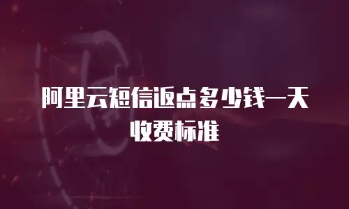 阿里云短信返点多少钱一天收费标准
