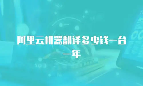 阿里云机器翻译多少钱一台一年