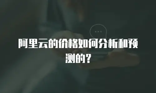 阿里云的价格如何分析和预测的？