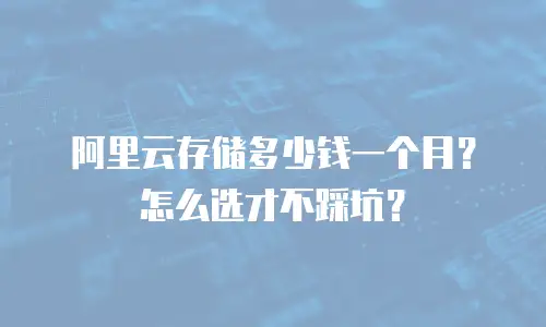阿里云存储多少钱一个月？怎么选才不踩坑？