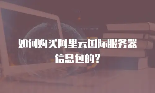 如何购买阿里云国际服务器信息包的？