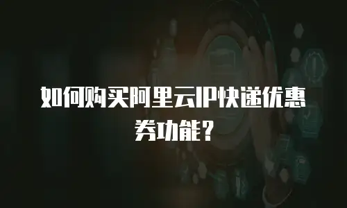 如何购买阿里云IP快递优惠券功能？