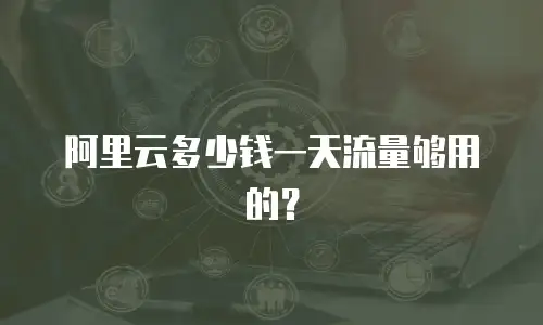 阿里云多少钱一天流量够用的？