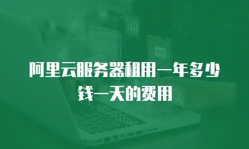 阿里云服务器租用一年多少钱一天的费用