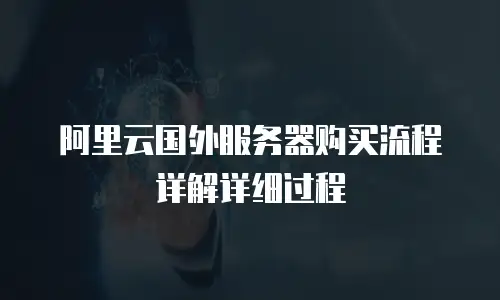阿里云国外服务器购买流程详解详细过程