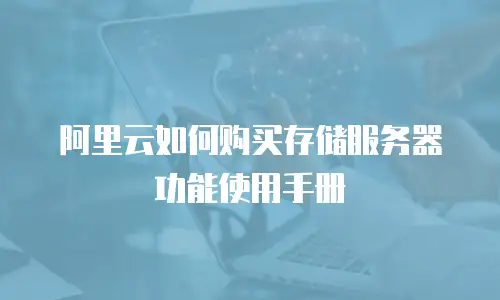 阿里云如何购买存储服务器功能使用手册