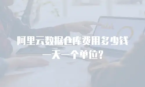 阿里云数据仓库费用多少钱一天一个单位？