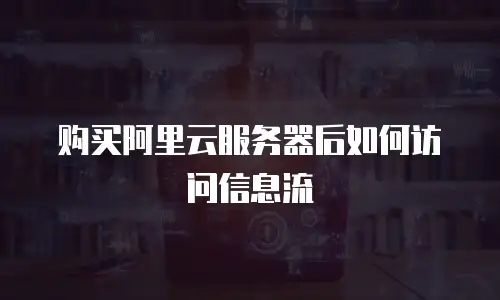 购买阿里云服务器后如何访问信息流