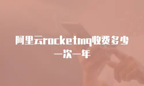 阿里云rocketmq收费多少一次一年