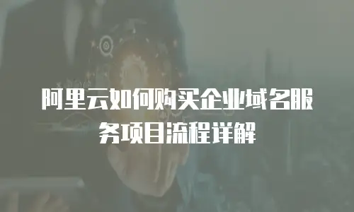 阿里云如何购买企业域名服务项目流程详解