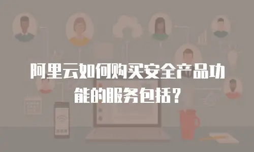 阿里云如何购买安全产品功能的服务包括？