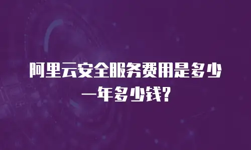 阿里云安全服务费用是多少一年多少钱？