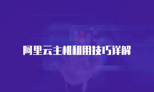阿里云主机租用技巧详解